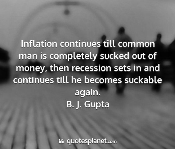 B. j. gupta - inflation continues till common man is completely...