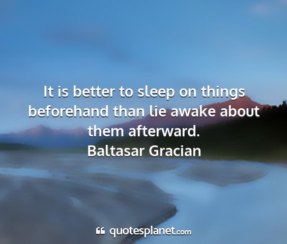 Baltasar gracian - it is better to sleep on things beforehand than...