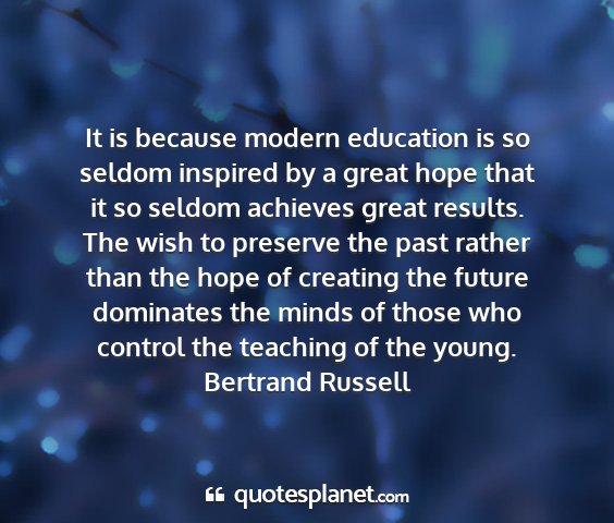 Bertrand russell - it is because modern education is so seldom...