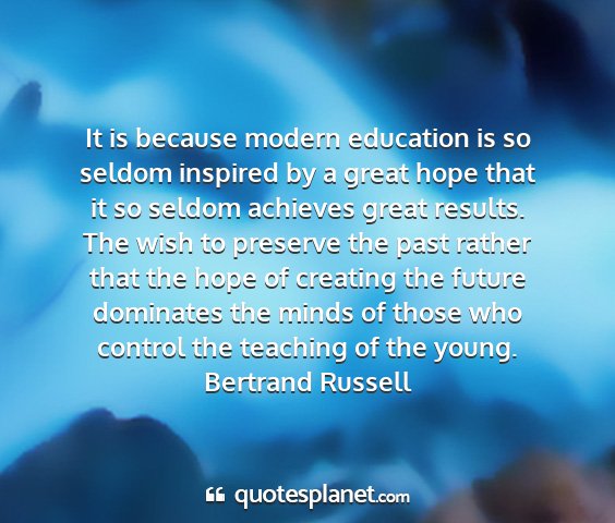 Bertrand russell - it is because modern education is so seldom...