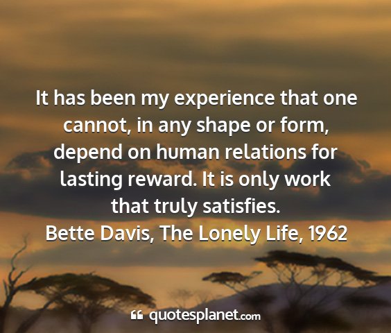 Bette davis, the lonely life, 1962 - it has been my experience that one cannot, in any...