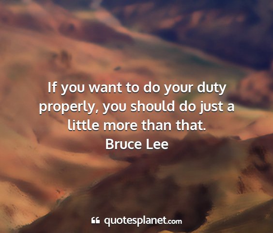 Bruce lee - if you want to do your duty properly, you should...