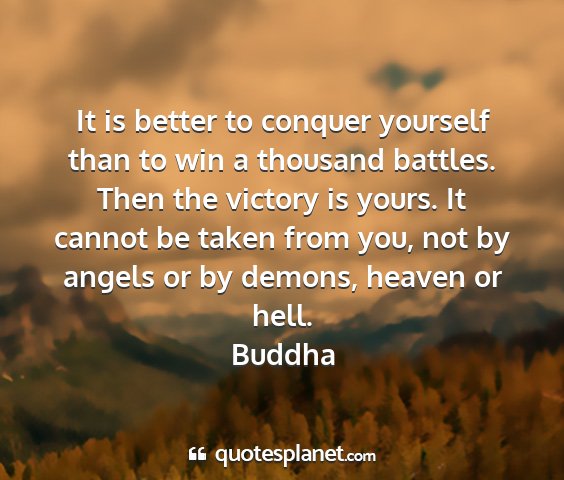 Buddha - it is better to conquer yourself than to win a...