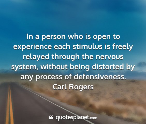 Carl rogers - in a person who is open to experience each...