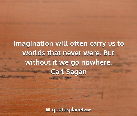 Carl sagan - imagination will often carry us to worlds that...