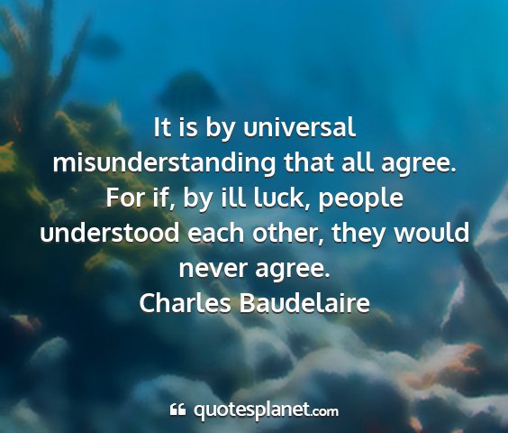 Charles baudelaire - it is by universal misunderstanding that all...