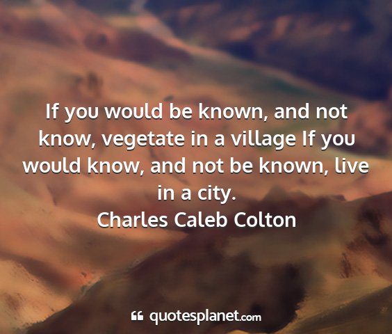 Charles caleb colton - if you would be known, and not know, vegetate in...