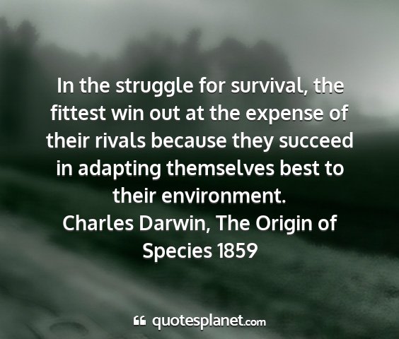 Charles darwin, the origin of species 1859 - in the struggle for survival, the fittest win out...