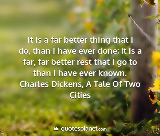 Charles dickens, a tale of two cities - it is a far better thing that i do, than i have...