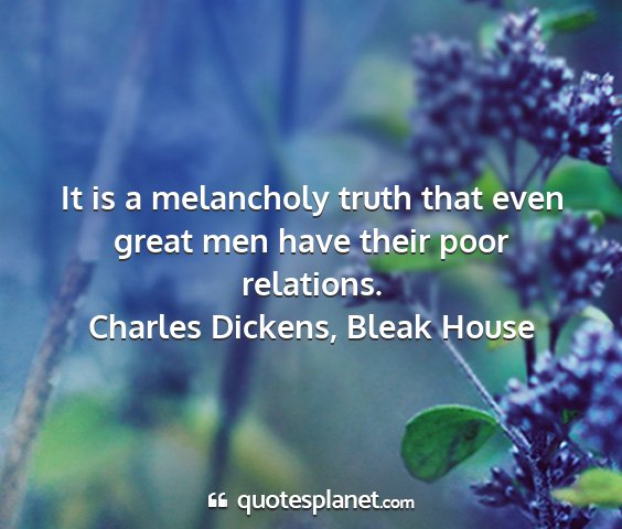 Charles dickens, bleak house - it is a melancholy truth that even great men have...