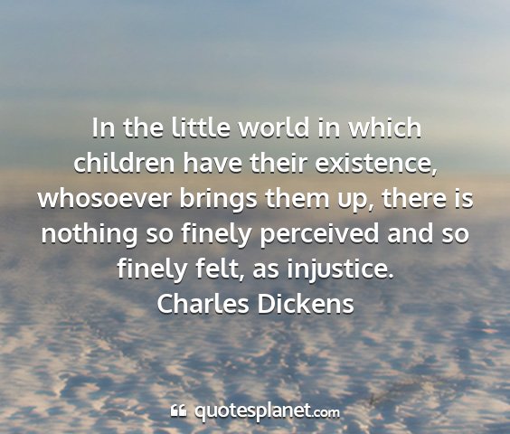 Charles dickens - in the little world in which children have their...
