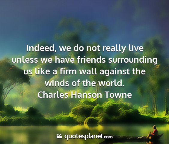 Charles hanson towne - indeed, we do not really live unless we have...
