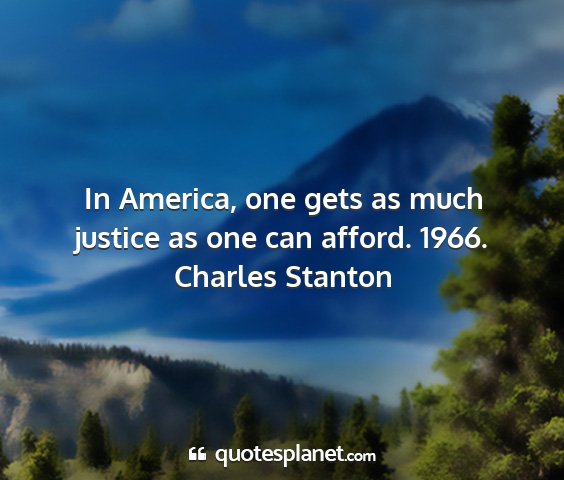 Charles stanton - in america, one gets as much justice as one can...