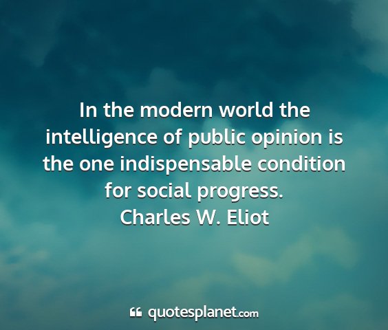 Charles w. eliot - in the modern world the intelligence of public...