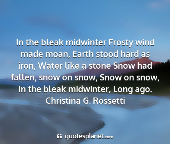 Christina g. rossetti - in the bleak midwinter frosty wind made moan,...