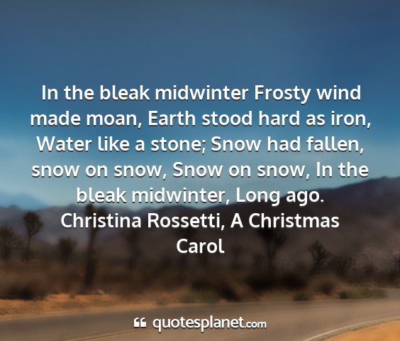 Christina rossetti, a christmas carol - in the bleak midwinter frosty wind made moan,...