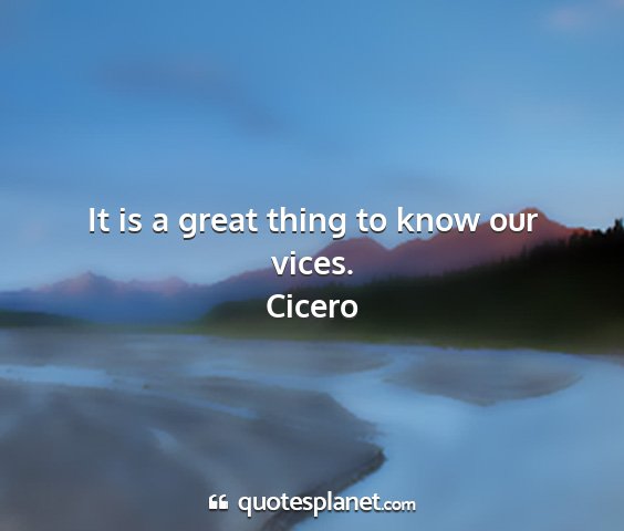 Cicero - it is a great thing to know our vices....