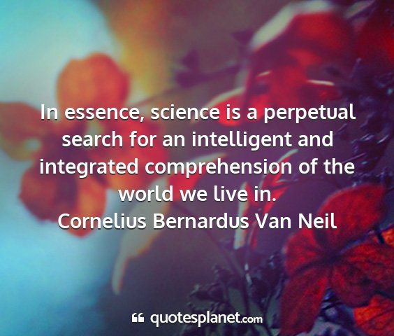 Cornelius bernardus van neil - in essence, science is a perpetual search for an...