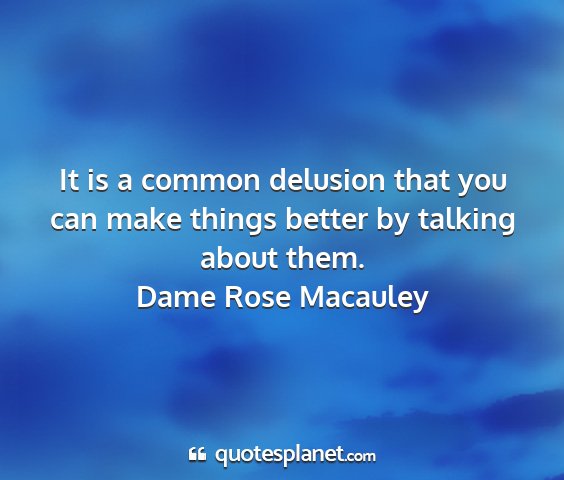 Dame rose macauley - it is a common delusion that you can make things...