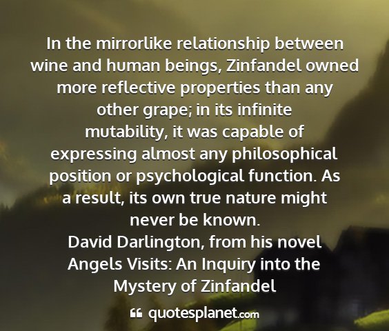 David darlington, from his novel angels visits: an inquiry into the mystery of zinfandel - in the mirrorlike relationship between wine and...