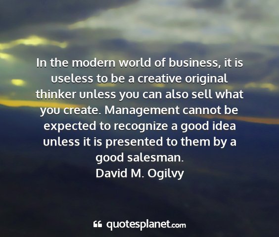David m. ogilvy - in the modern world of business, it is useless to...