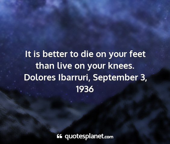 Dolores ibarruri, september 3, 1936 - it is better to die on your feet than live on...