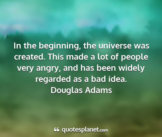 Douglas adams - in the beginning, the universe was created. this...