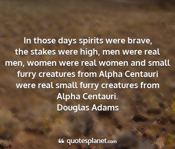 Douglas adams - in those days spirits were brave, the stakes were...