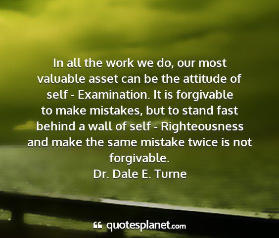Dr. dale e. turne - in all the work we do, our most valuable asset...