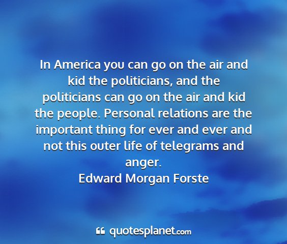 Edward morgan forste - in america you can go on the air and kid the...