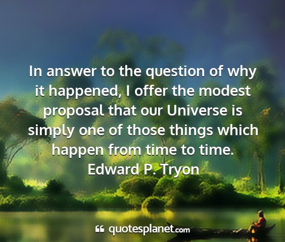 Edward p. tryon - in answer to the question of why it happened, i...