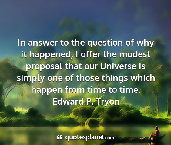 Edward p. tryon - in answer to the question of why it happened, i...