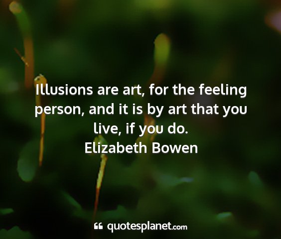 Elizabeth bowen - illusions are art, for the feeling person, and it...
