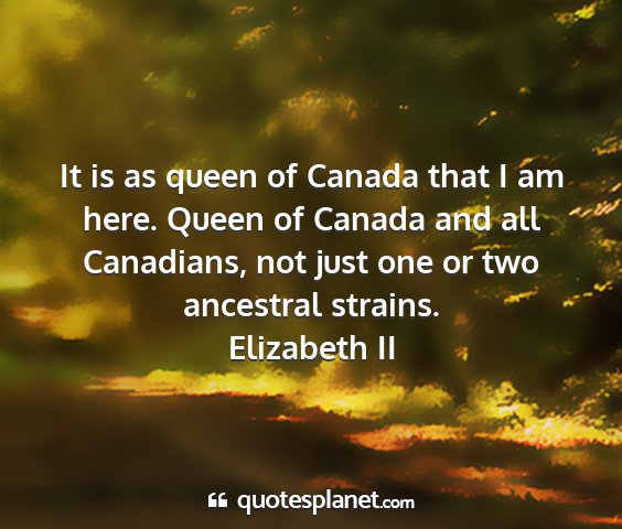 Elizabeth ii - it is as queen of canada that i am here. queen of...