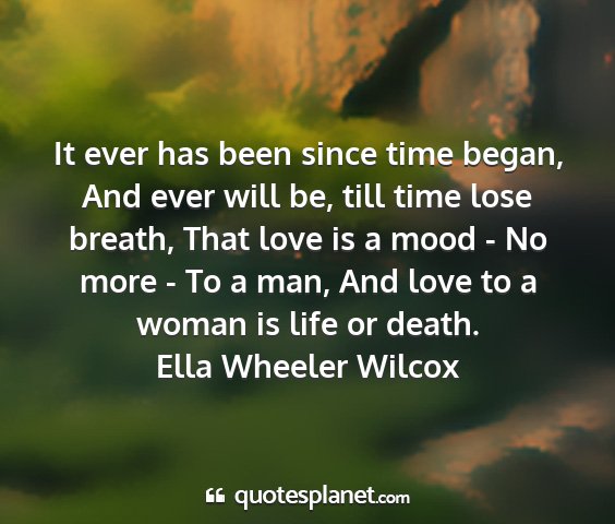 Ella wheeler wilcox - it ever has been since time began, and ever will...