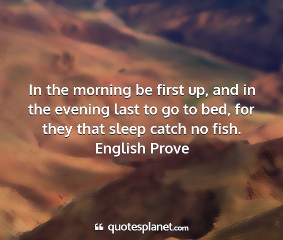 English prove - in the morning be first up, and in the evening...