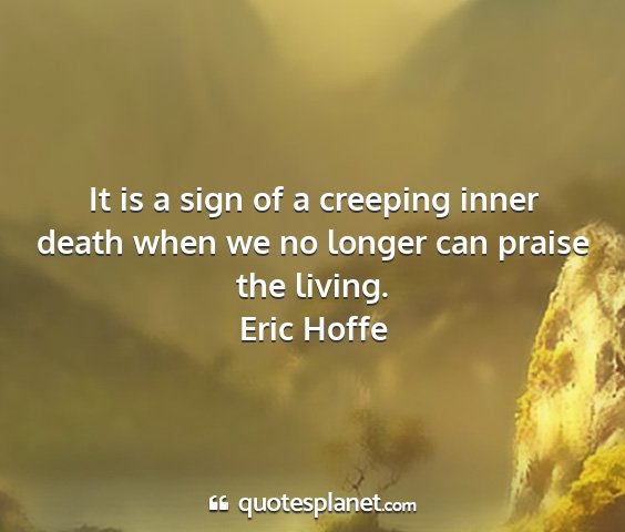 Eric hoffe - it is a sign of a creeping inner death when we no...