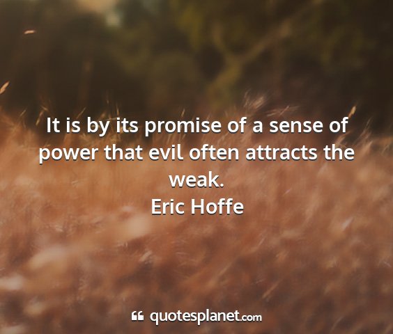 Eric hoffe - it is by its promise of a sense of power that...