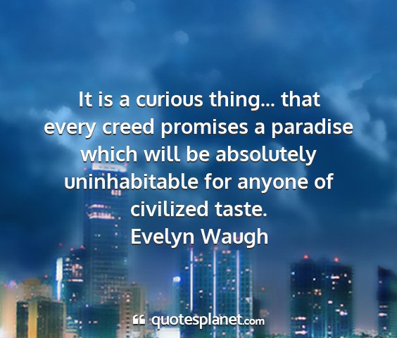Evelyn waugh - it is a curious thing... that every creed...
