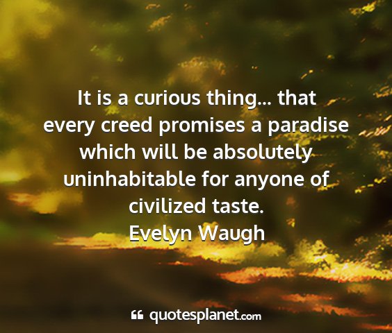 Evelyn waugh - it is a curious thing... that every creed...