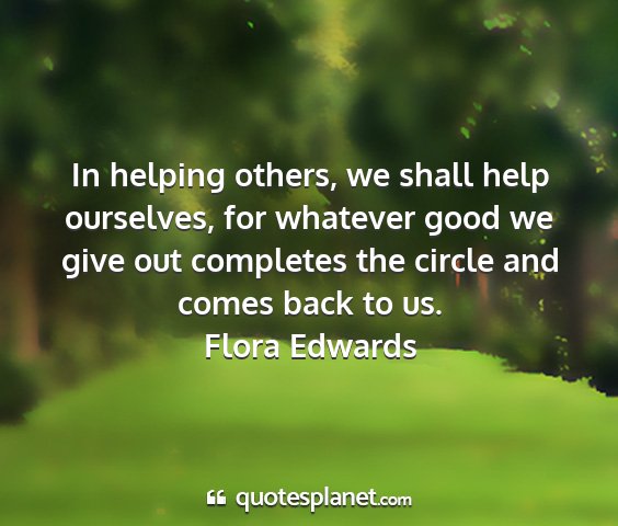Flora edwards - in helping others, we shall help ourselves, for...