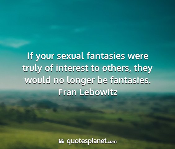 Fran lebowitz - if your sexual fantasies were truly of interest...