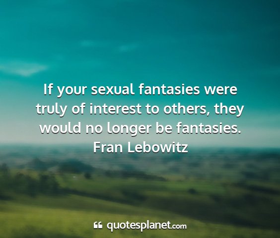Fran lebowitz - if your sexual fantasies were truly of interest...