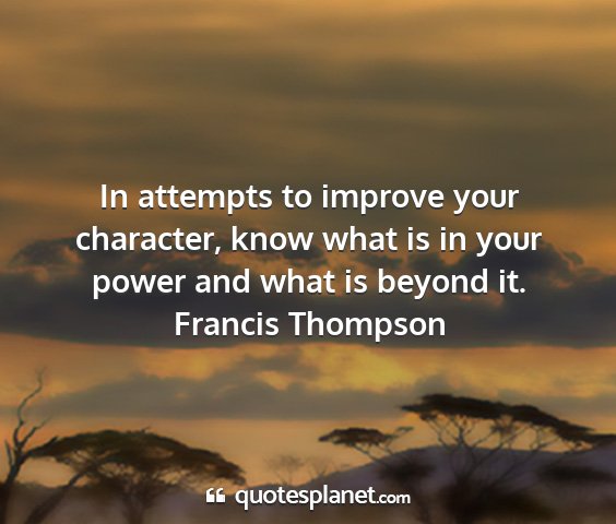 Francis thompson - in attempts to improve your character, know what...