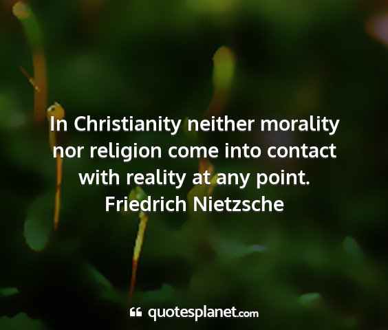 Friedrich nietzsche - in christianity neither morality nor religion...