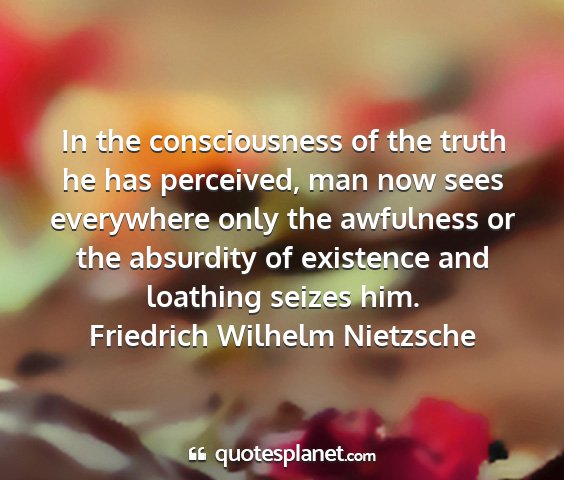 Friedrich wilhelm nietzsche - in the consciousness of the truth he has...