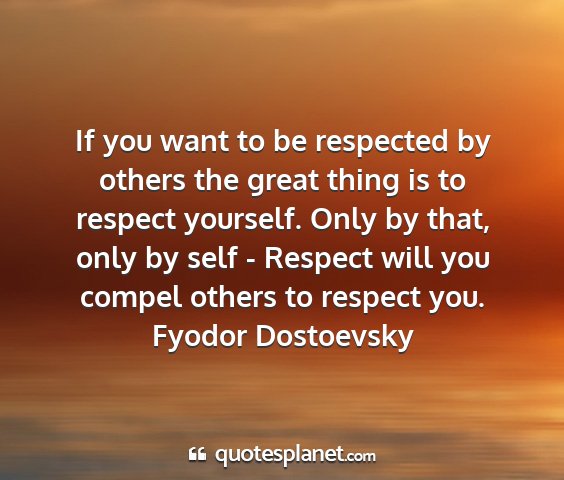 Fyodor dostoevsky - if you want to be respected by others the great...