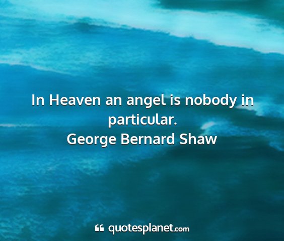 George bernard shaw - in heaven an angel is nobody in particular....