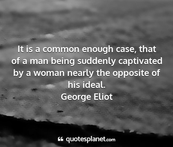 George eliot - it is a common enough case, that of a man being...