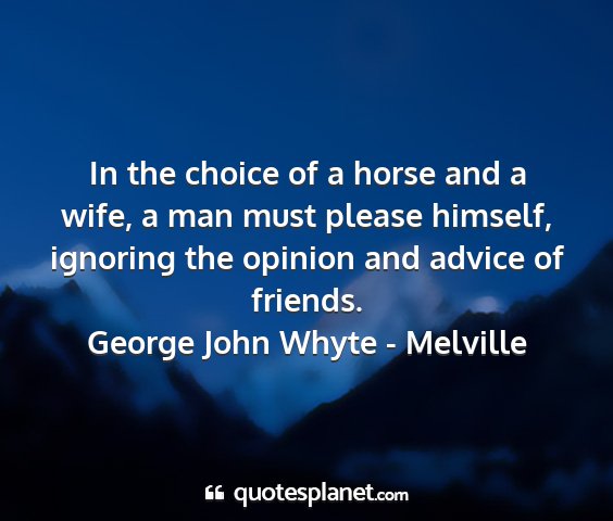 George john whyte - melville - in the choice of a horse and a wife, a man must...